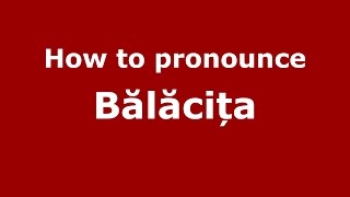 How to pronounce Bălăcița