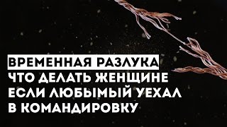 Временная разлука. Что делать женщине, если любимый уехал в командировку