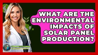What Are The Environmental Impacts Of Solar Panel Production? - Earth Science Answers