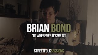 Brian Bond - 'To Wherever It's We Go' (Street Folk Sessions)