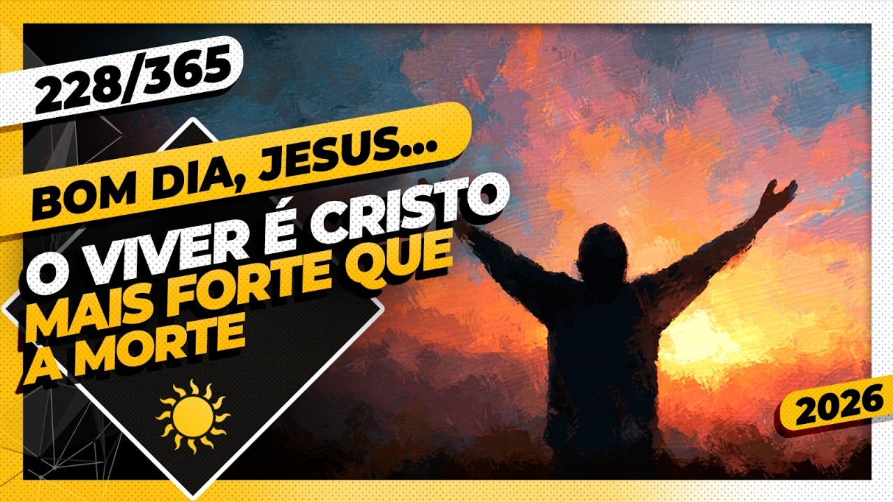 O VIVER É CRISTO, MAIS FORTE QUE A MORTE. - Bom dia, Jesus! 228/365 (2026)