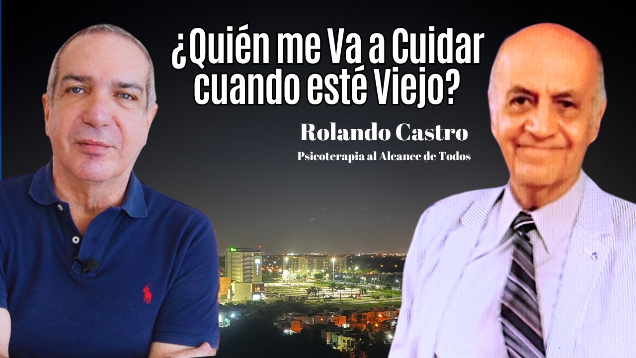 ¿Quién me va a Cuidar cuando esté Viejo? Entrevista con Rolando Castro de Psicoterapia al Alcance