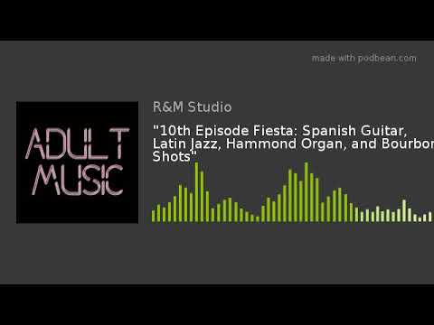 Adult Music: "10th Episode Fiesta: Spanish Guitar, Latin Jazz, Hammond Organ, and Bourbon Shots"