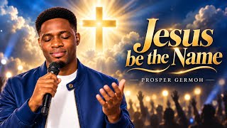 JESUS BE THE NAME || PROSPER GERMOH 