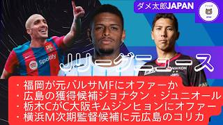 Jリーグニュース　・福岡が元バルサMFにオファーか・栃木CがC大阪キムジンヒョンにオファー・横浜M次期監督候補に元広島のコリカ・広島の獲得候補ジョナタン・ジュニオール　ほか