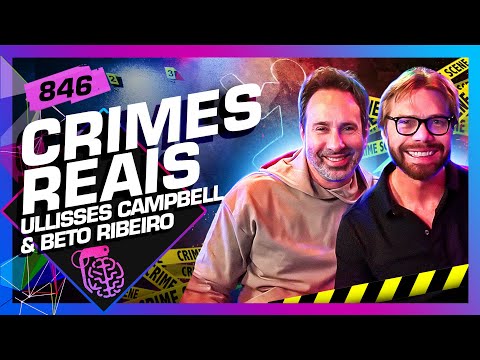 CRIMES REAIS: ULLISSES CAMPBELL E BETO RIBEIRO - Inteligência Ltda. Podcast #846