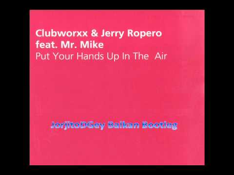 Clubworxx & Jerry Ropero Feat. Mr. Mike - Put Your Hands Up In The Air (JorjitoDGey Balkan Bootleg)