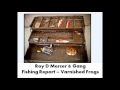 Roy D Mercer - Fishing Report - Varnished Frogs