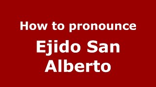 How to pronounce Ejido San Alberto
