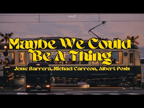 MAYBE WE COULD BE A THING - JESSE BARRERA, MICHAEL CARREON, ALBERT POSIS LYRICS