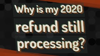 Why is my 2020 refund still processing?
