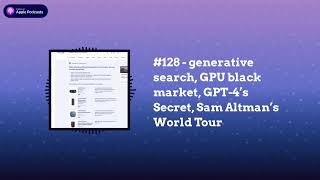 Last Week in AI - #128 - generative search, GPU black market, GPT-4’s Secret, Sam Altman’s World...