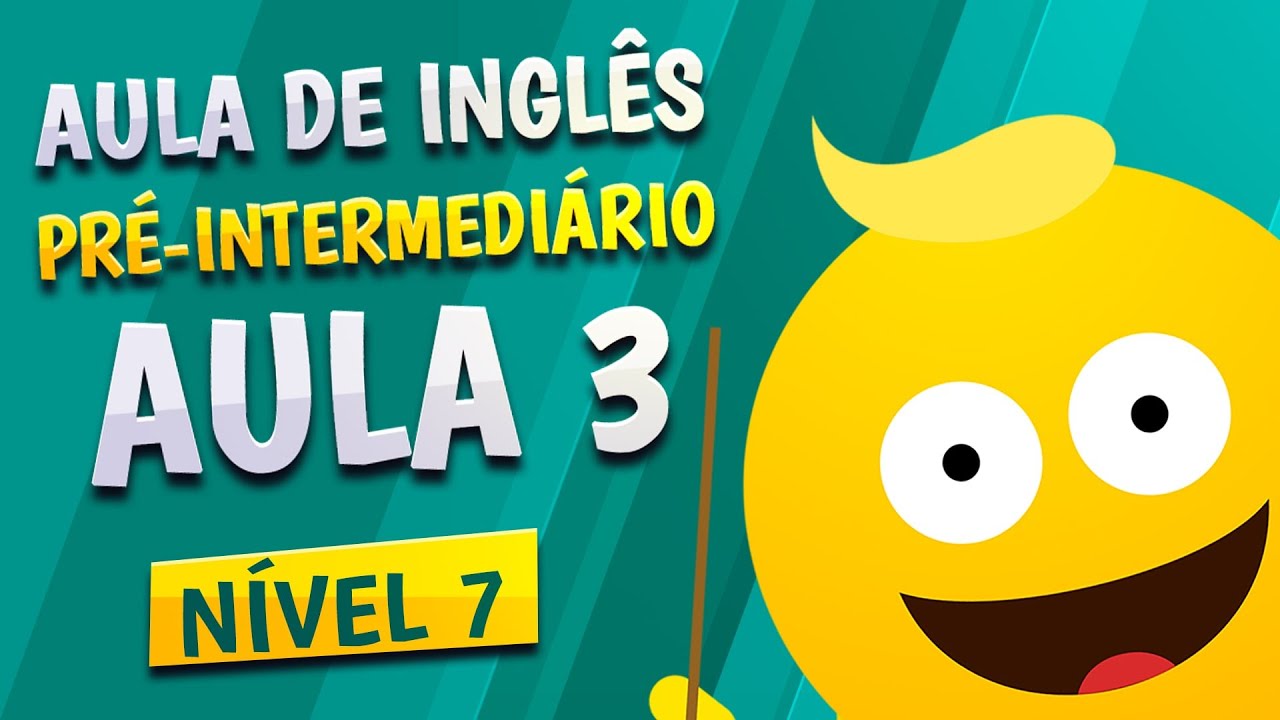 NÍVEL 7 - AULA 3 - INGLÊS PRÉ-INTERMEDIÁRIO
