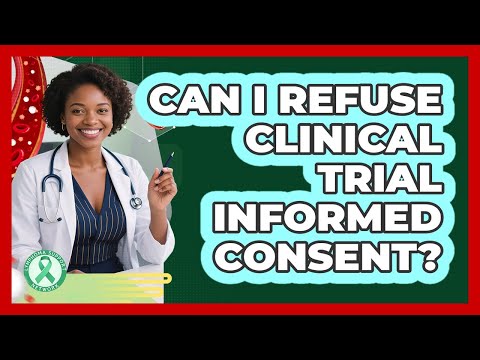 Can I Refuse Clinical Trial Informed Consent?