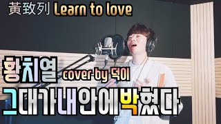 황치열 黃致列 (Hwang Chi Yeul) - 그대가 내 안에 박혔다 她印在我心里 (Learn to love)  cover by 덕이[DEOK Tube]