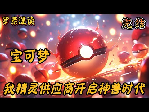 完本《宝可梦：我精灵供应商开启神兽时代》#玄幻 #穿越 #热血 #有声书 #完结文 #一口气看完#宝可梦 #神奇寶貝