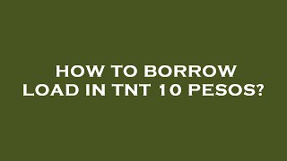 How to borrow load in tnt 10 pesos?