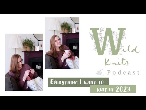 Wild Knits Podcast - Everything I want to Knit in 2023 || Knitting Podcast
