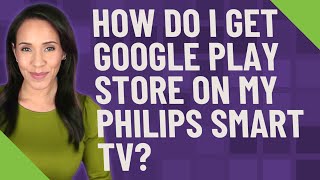 How do I get Google Play store on my Philips Smart TV?