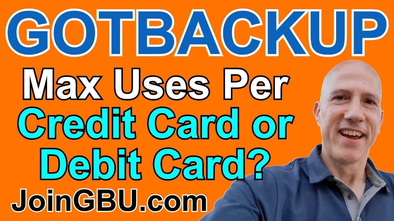 GOTBACKUP: Max Amount of Uses Per Credit Card or Debit Card?