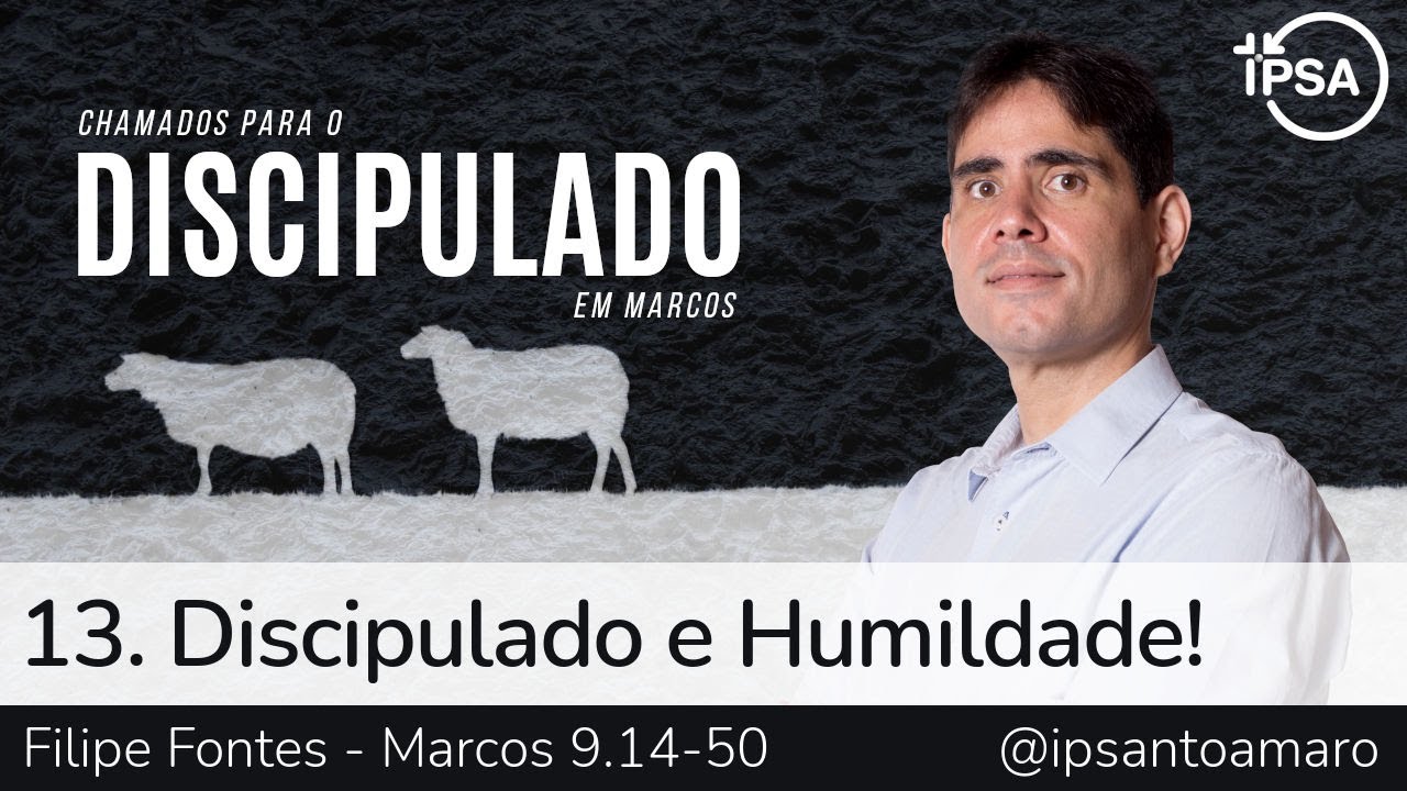 13. Discipulado e Humildade! (Marcos 9.14-50) - Filipe Fontes