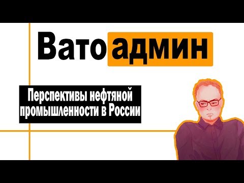 Перспективы нефтяной промышленности в России | Ватоадмин и Григорий Баженов
