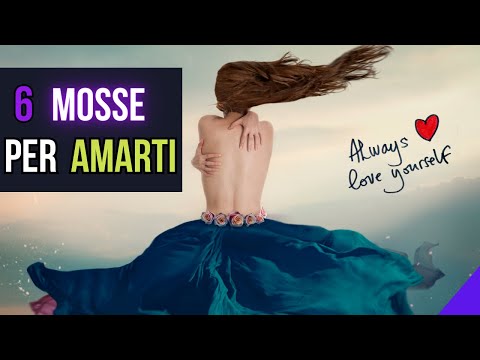 Come Amare se stessi e vivere una vita più soddisfacente in 6 Mosse