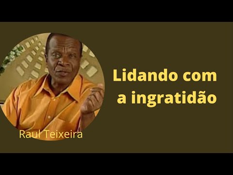 Lidando com a ingratidão - Raul Teixeira