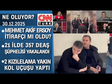 Mehmet Akif Ersoy itirafçı mı oldu, savcıya ne anlattı? | DEAŞ'a operasyon - Ne Oluyor? 30.12.2025