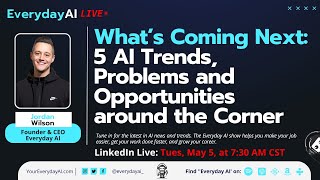What’s Coming Next:  5 AI Trends, Problems and Opportunities around the Corner