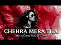 Chehra Mera Tha | Vital Signs | Ethnic Deep House Cover | XAN