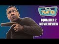 THE EQUALIZER 2 MOVIE REVIEW