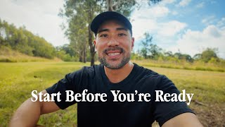 You’re never really ready, so just start