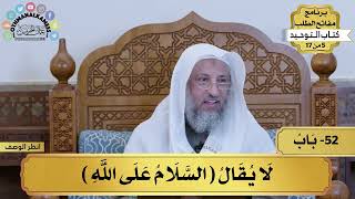 52 - شرح كتاب التوحيد - لا يقال (السلام على الله) - مفاتح الطلب - عثمان الخميس