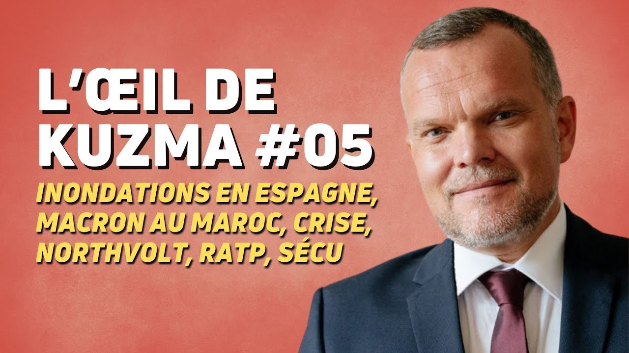 L’ŒIL DE KUZMA #S02E05 : INONDATIONS EN ESPAGNE, MACRON AU MAROC, CRISE, NORTHVOLT, RATP, SÉCU...