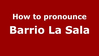 How to pronounce Barrio La Sala