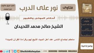 صورة ماحكم إجتماع الناس عند أهل الميت الذبح لهم وقراءة القرآن للميت؟ الشيخ اللحيدان - مشروع كبار العلماء