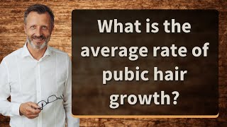 What is the average rate of pubic hair growth?