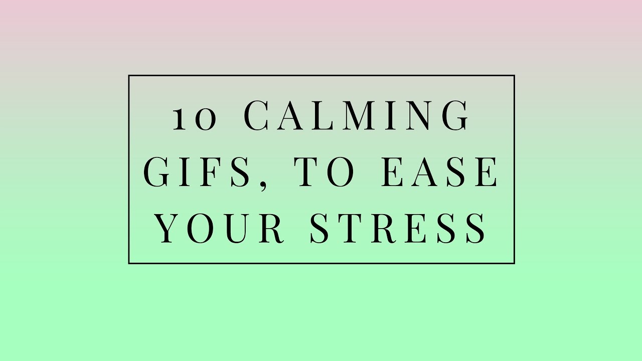 10 Calming GIFS, To Ease Your Stress