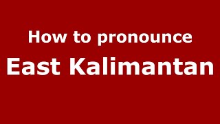 How to pronounce East Kalimantan