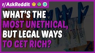Most UNETHICAL but LEGAL ways to get RICH (r/AskReddit)