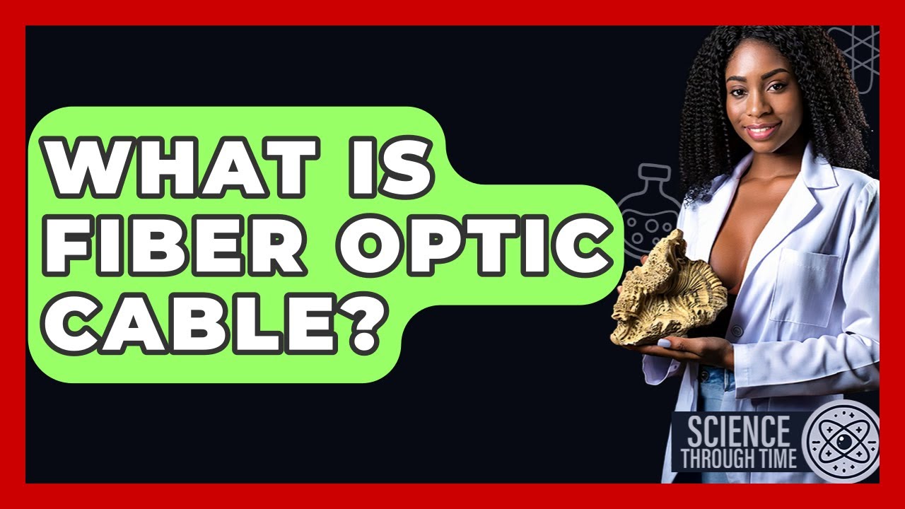 What Is Fiber Optic Cable? - Science Through Time
