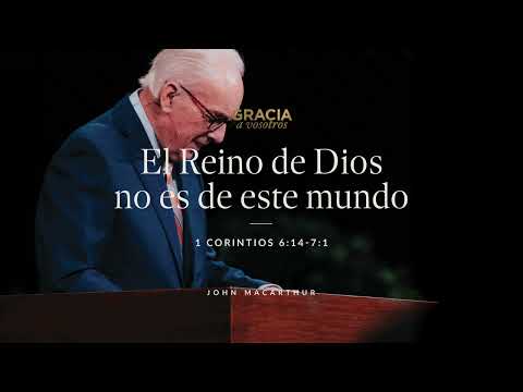 El Reino de Dios no es de este mundo (2 Corintios 6:14-7:1) John MacArthur