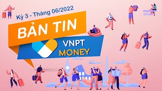 Bản tin VNPT Money kỳ 3 - Tháng 06/2022 | VNPT MONEY NEWS