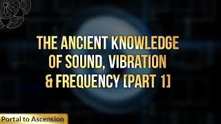 The Ancient Knowledge of Sound, Vibration &amp; Frequency [Part 1]