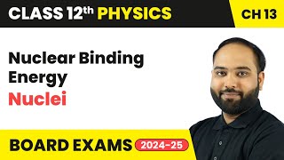 Nuclear Binding Energy - Nuclei | Class 12 Physics Chapter 13 | CBSE