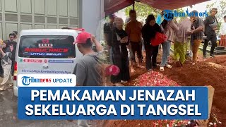 Pemakaman Jenazah Sekeluarga di Tangsel, Ibu & Anak Dikubur Satu Liang Lahat, Ayah Sendiri
