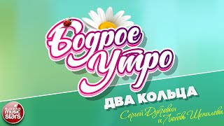 БОДРОЕ УТРО ❀ ПЕСНИ ДЛЯ ХОРОШЕГО НАСТРОЕНИЯ ❀ СЕРГЕЙ ДУБРОВИН И ЛЮБОВЬ ШЕПИЛОВА — ДВА КОЛЬЦА