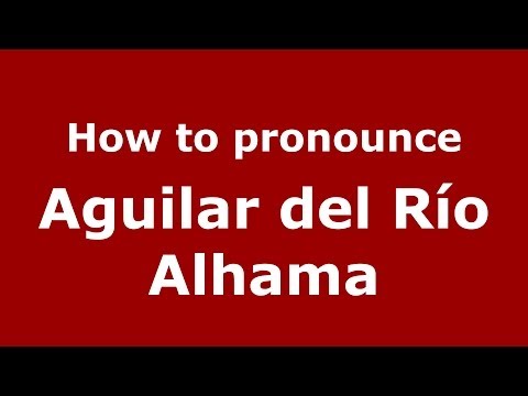 How to pronounce Aguilar del Río Alhama (Spanish/Spain) - PronounceNames.com