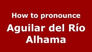How to pronounce Aguilar Del Río Alhama